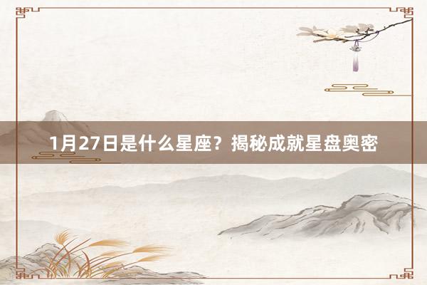 1月27日是什么星座？揭秘成就星盘奥密