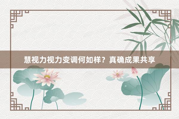 慧视力视力变调何如样？真确成果共享
