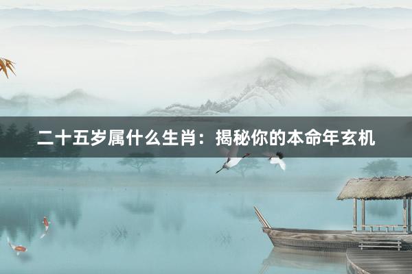 二十五岁属什么生肖：揭秘你的本命年玄机