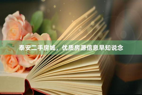 泰安二手房城，优质房源信息早知说念
